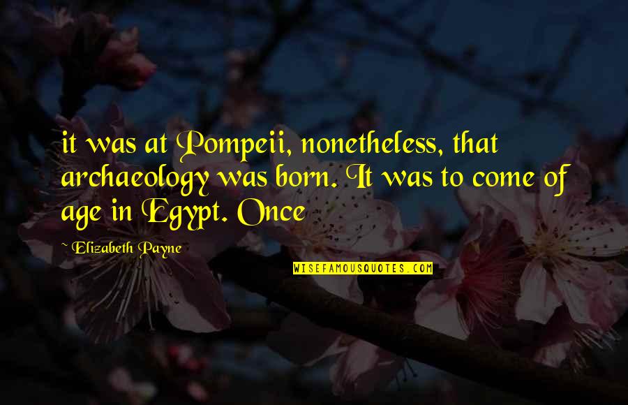 Nonetheless Quotes By Elizabeth Payne: it was at Pompeii, nonetheless, that archaeology was