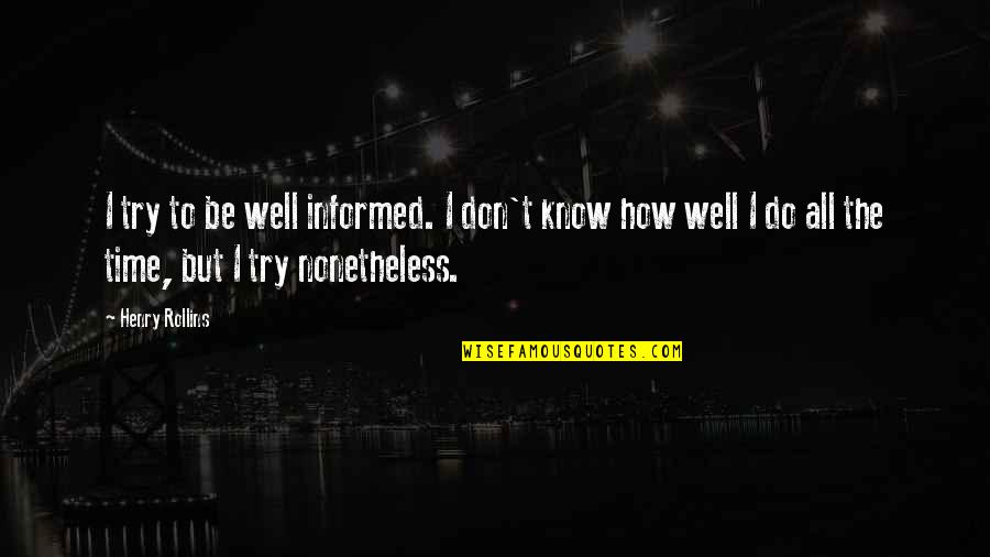 Nonetheless Quotes By Henry Rollins: I try to be well informed. I don't