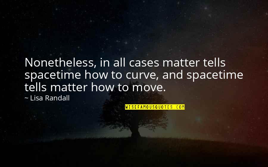 Nonetheless Quotes By Lisa Randall: Nonetheless, in all cases matter tells spacetime how