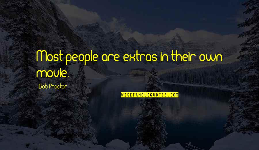 Nonethical Quotes By Bob Proctor: Most people are extras in their own movie. Nonethical Quotes By Bob Proctor: Most people are extras in their own movie.