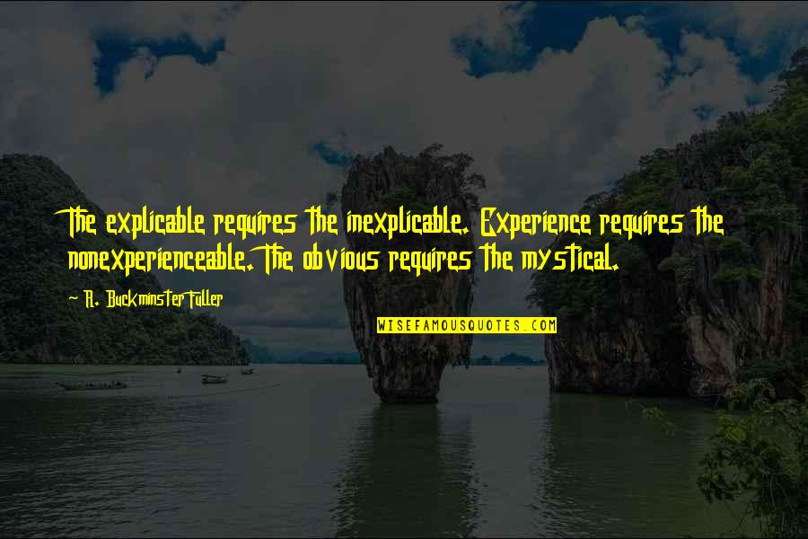 Nonexperienceable Quotes By R. Buckminster Fuller: The explicable requires the inexplicable. Experience requires the