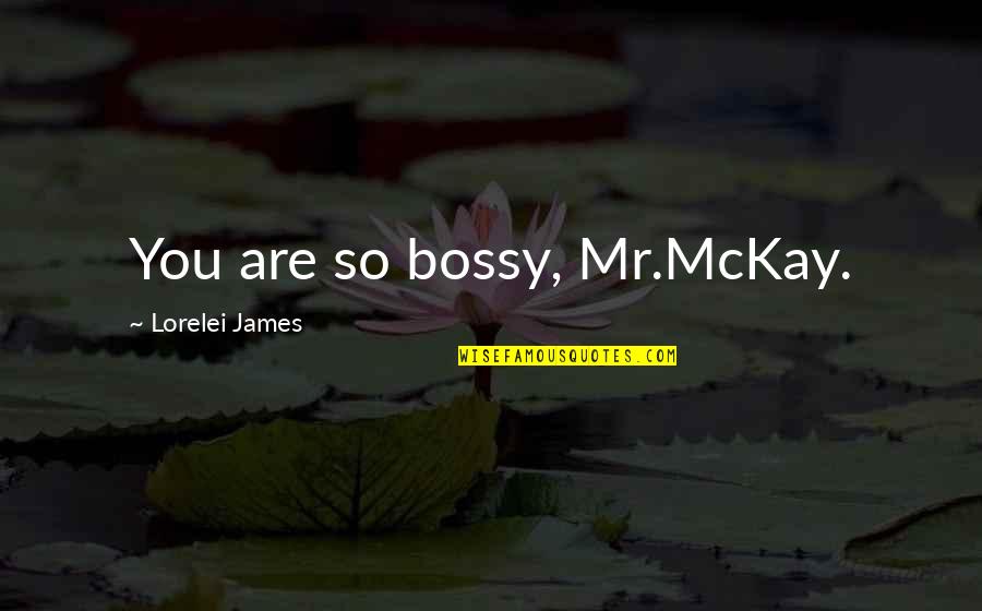 Nonfactual Quotes By Lorelei James: You are so bossy, Mr.McKay. Nonfactual Quotes By Lorelei James: You are so bossy, Mr.McKay.