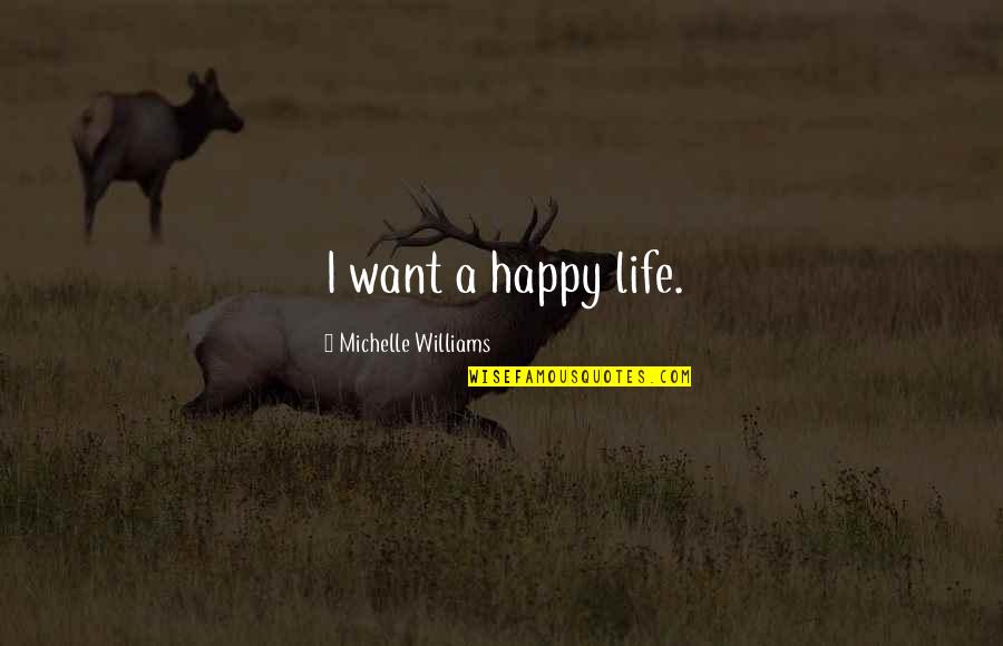 Nonfactual Quotes By Michelle Williams: I want a happy life. Nonfactual Quotes By Michelle Williams: I want a happy life.