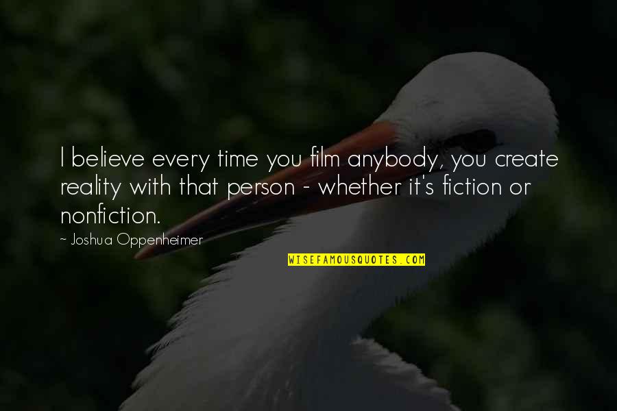 Nonfiction And Fiction Quotes By Joshua Oppenheimer: I believe every time you film anybody, you
