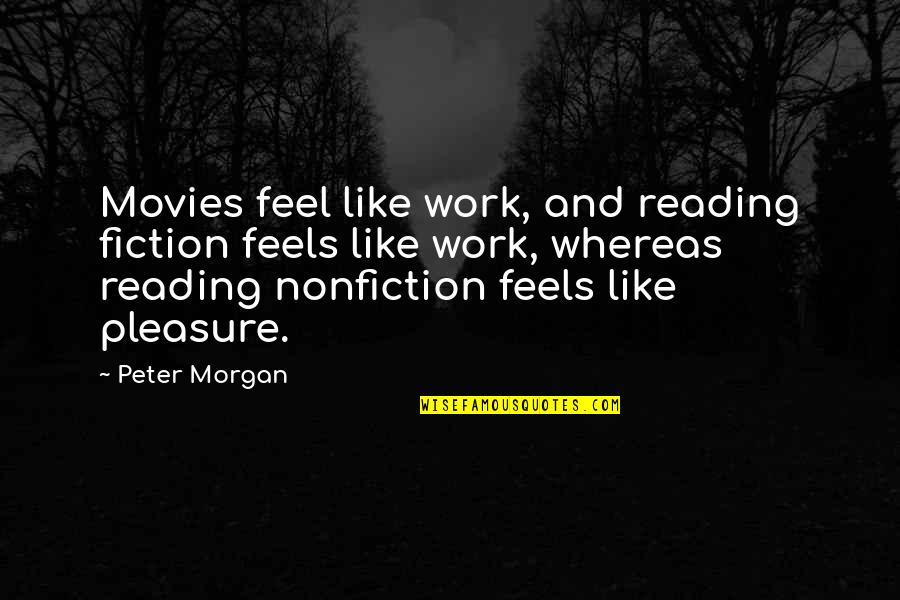 Nonfiction And Fiction Quotes By Peter Morgan: Movies feel like work, and reading fiction feels