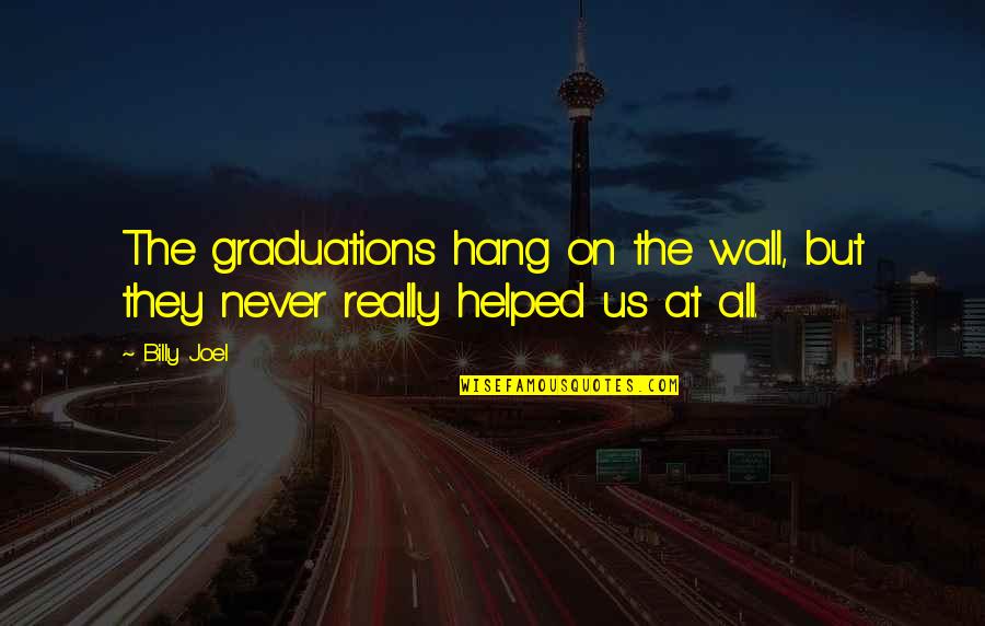 Nonfiction Novel Quotes By Billy Joel: The graduations hang on the wall, but they