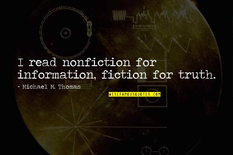 Nonfiction Reading Quotes By Michael M. Thomas: I read nonfiction for information, fiction for truth. Nonfiction Reading Quotes By Michael M. Thomas: I read nonfiction for information, fiction for truth.
