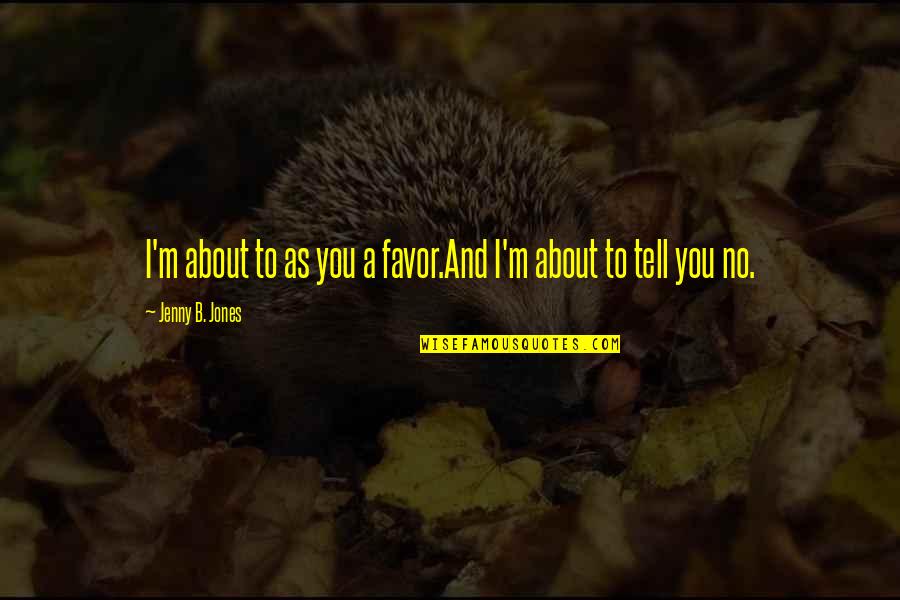 Nonfiction Stories Quotes By Jenny B. Jones: I'm about to as you a favor.And I'm