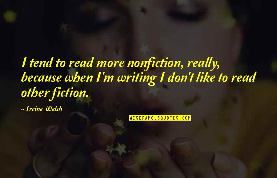 Nonfiction Writing Quotes By Irvine Welsh: I tend to read more nonfiction, really, because Nonfiction Writing Quotes By Irvine Welsh: I tend to read more nonfiction, really, because