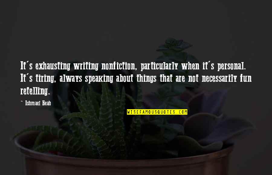 Nonfiction Writing Quotes By Ishmael Beah: It's exhausting writing nonfiction, particularly when it's personal. Nonfiction Writing Quotes By Ishmael Beah: It's exhausting writing nonfiction, particularly when it's personal.
