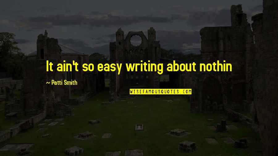 Nonfiction Writing Quotes By Patti Smith: It ain't so easy writing about nothin