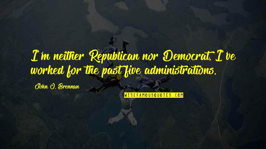 Nonfilmic Quotes By John O. Brennan: I'm neither Republican nor Democrat. I've worked for