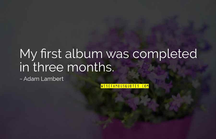 Nonformal Education Quotes By Adam Lambert: My first album was completed in three months. Nonformal Education Quotes By Adam Lambert: My first album was completed in three months.
