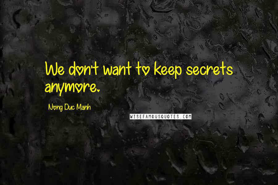 Nong Duc Manh quotes: We don't want to keep secrets anymore.