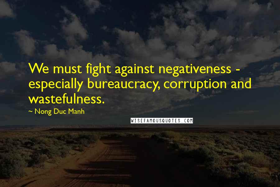 Nong Duc Manh quotes: We must fight against negativeness - especially bureaucracy, corruption and wastefulness.