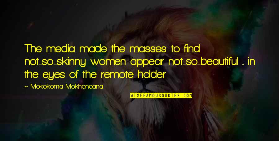 Nong Duc Quotes By Mokokoma Mokhonoana: The media made the masses to find not-so-skinny Nong Duc Quotes By Mokokoma Mokhonoana: The media made the masses to find not-so-skinny