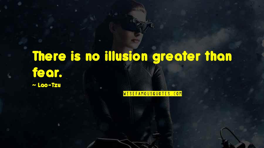 Nongovernmental Quotes By Lao-Tzu: There is no illusion greater than fear.
