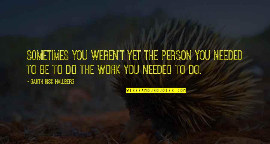 Nongqawuse Quotes By Garth Risk Hallberg: Sometimes you weren't yet the person you needed Nongqawuse Quotes By Garth Risk Hallberg: Sometimes you weren't yet the person you needed