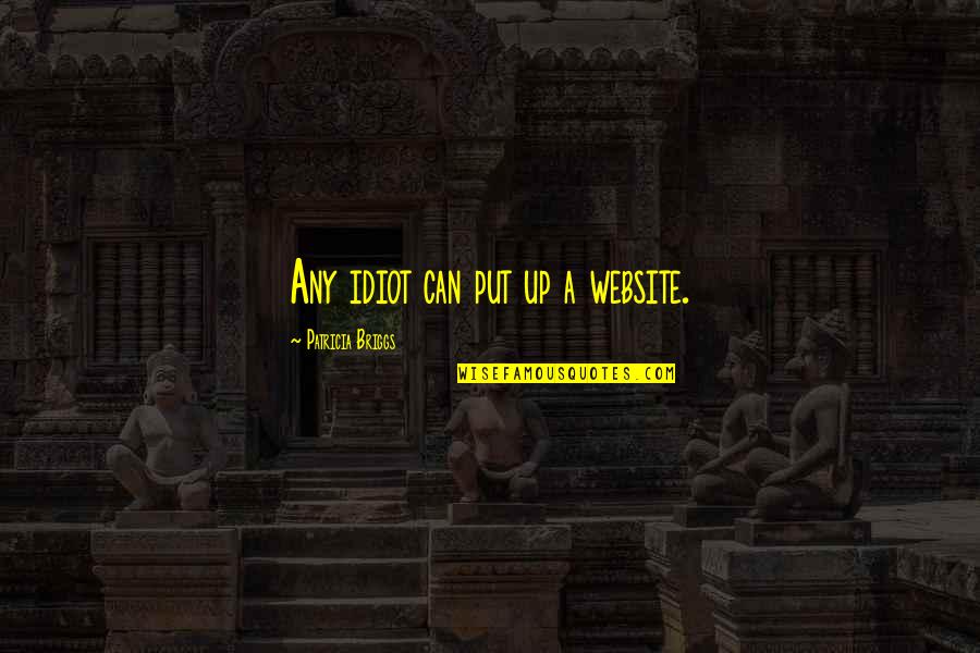 Nonhumanitarian Quotes By Patricia Briggs: Any idiot can put up a website. Nonhumanitarian Quotes By Patricia Briggs: Any idiot can put up a website.