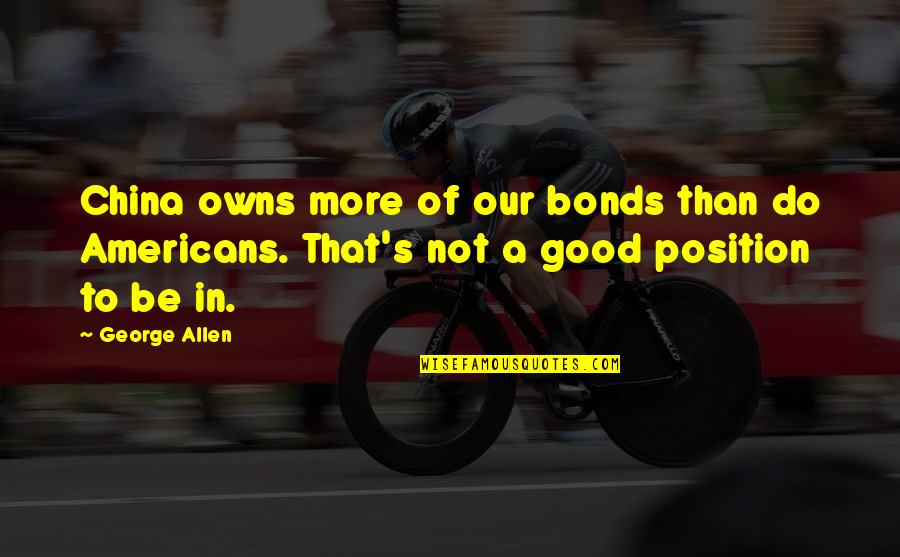 Nonhumans Quotes By George Allen: China owns more of our bonds than do