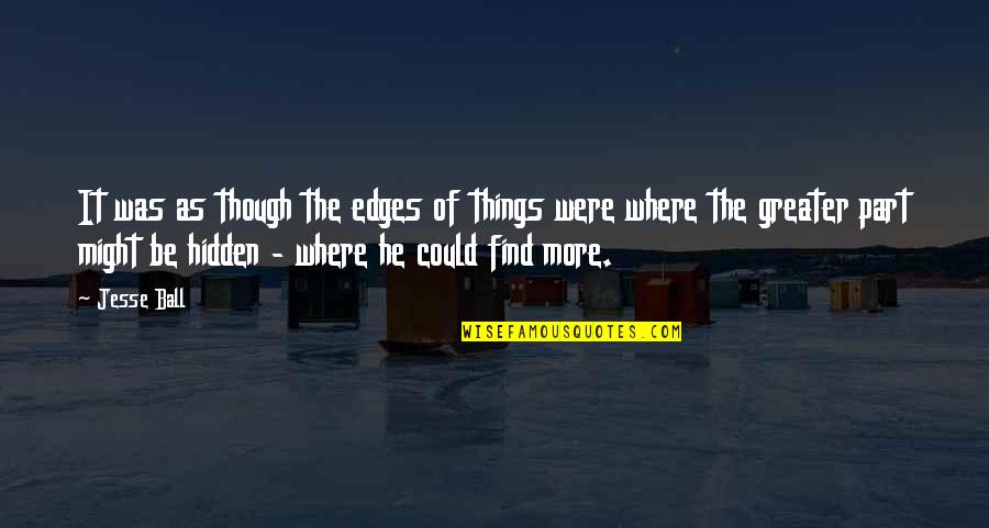 Nonhumans Quotes By Jesse Ball: It was as though the edges of things Nonhumans Quotes By Jesse Ball: It was as though the edges of things