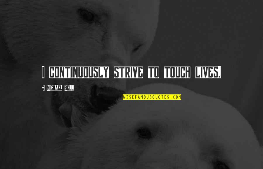 Nonhumans Quotes By Michael Bell: I continuously strive to touch lives. Nonhumans Quotes By Michael Bell: I continuously strive to touch lives.