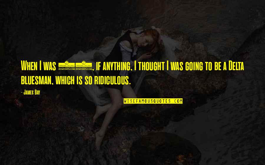 Nonhumorous Quotes By James Bay: When I was 15, if anything, I thought