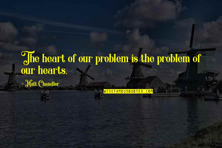 Nonhumorous Quotes By Matt Chandler: The heart of our problem is the problem