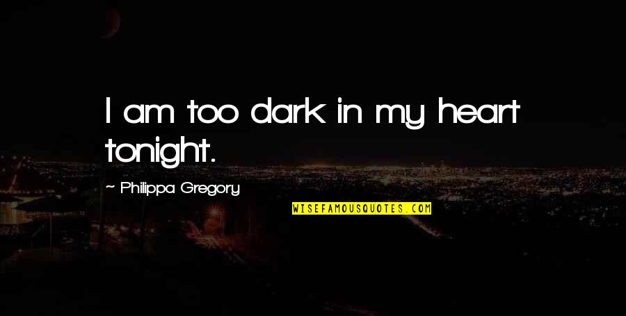 Nonie Quotes By Philippa Gregory: I am too dark in my heart tonight.