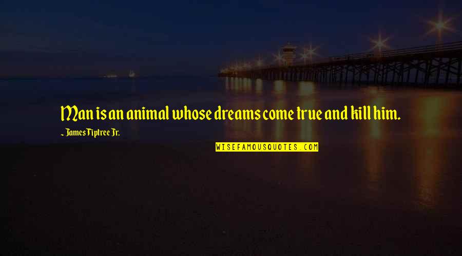 Nonindigenous Insects Quotes By James Tiptree Jr.: Man is an animal whose dreams come true Nonindigenous Insects Quotes By James Tiptree Jr.: Man is an animal whose dreams come true