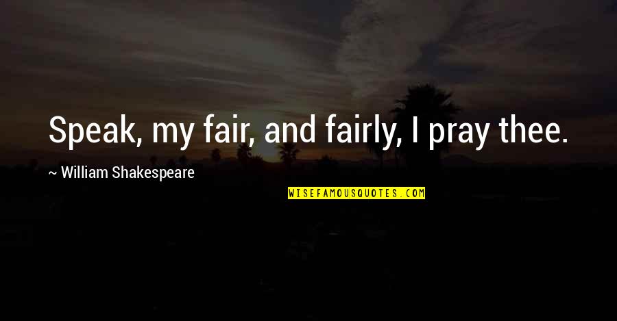 Nonini Anthropology Quotes By William Shakespeare: Speak, my fair, and fairly, I pray thee.