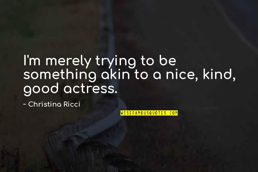Nonintellectual Quotes By Christina Ricci: I'm merely trying to be something akin to Nonintellectual Quotes By Christina Ricci: I'm merely trying to be something akin to