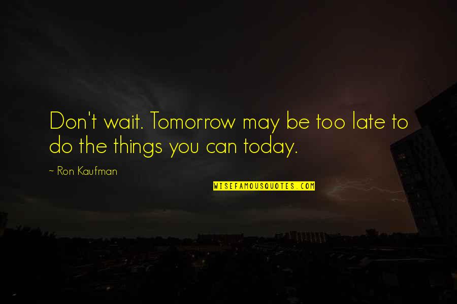 Noninvasive Quotes By Ron Kaufman: Don't wait. Tomorrow may be too late to