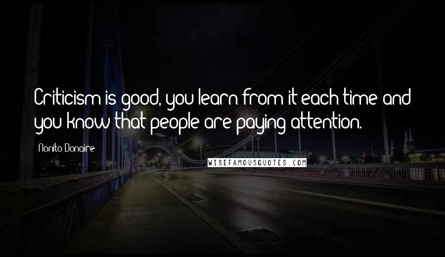 Nonito Donaire quotes: Criticism is good, you learn from it each time and you know that people are paying attention.