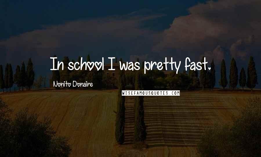 Nonito Donaire quotes: In school I was pretty fast. Nonito Donaire quotes: In school I was pretty fast.