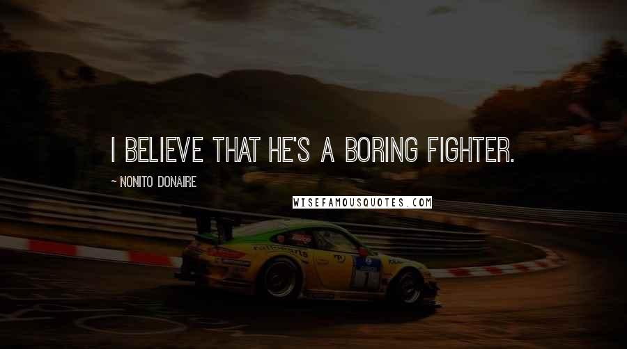 Nonito Donaire quotes: I believe that he's a boring fighter.