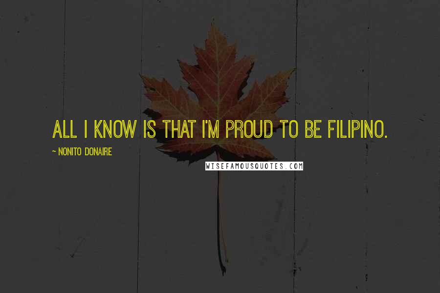 Nonito Donaire quotes: All I know is that I'm proud to be Filipino.