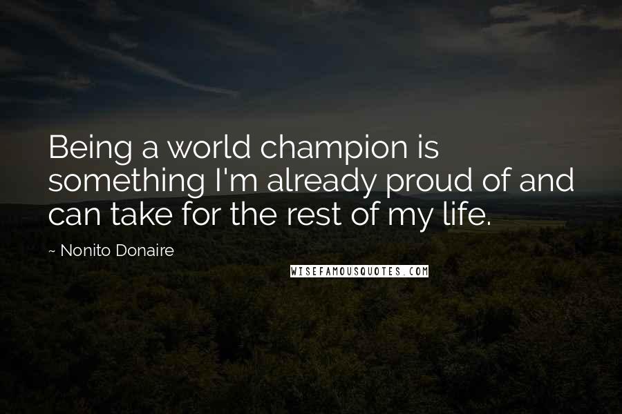 Nonito Donaire quotes: Being a world champion is something I'm already proud of and can take for the rest of my life.