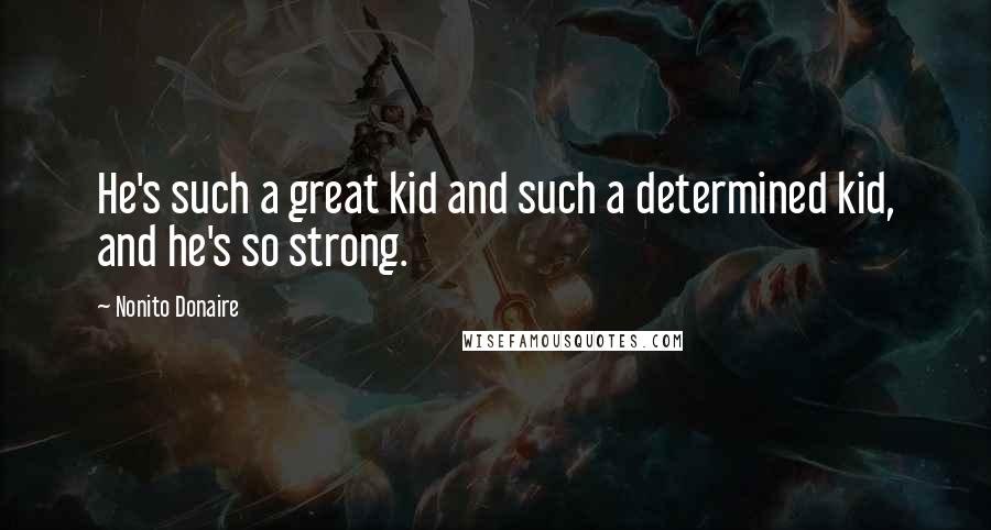 Nonito Donaire quotes: He's such a great kid and such a determined kid, and he's so strong.