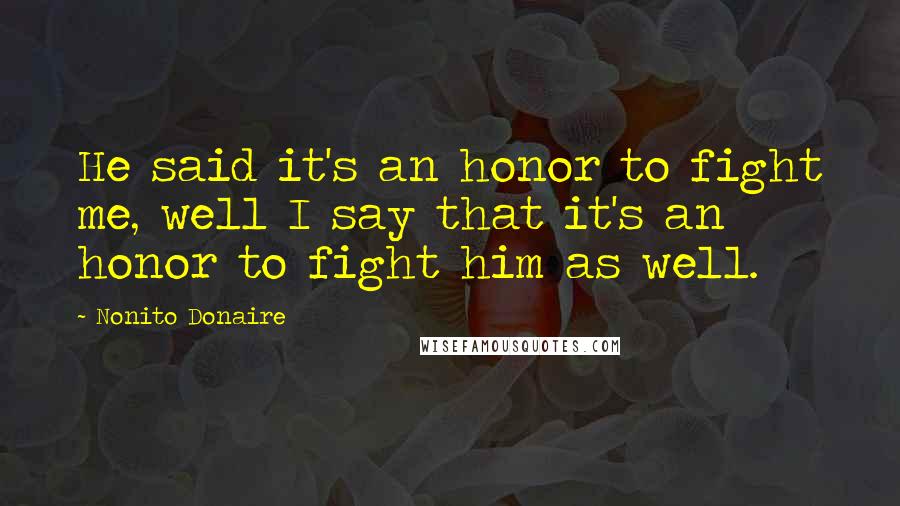 Nonito Donaire quotes: He said it's an honor to fight me, well I say that it's an honor to fight him as well.