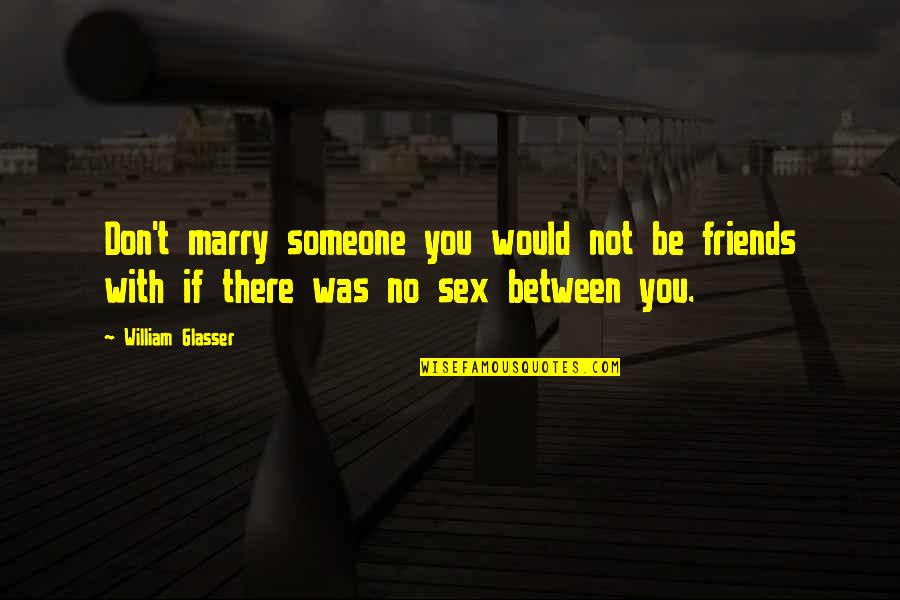 Nonjunk Quotes By William Glasser: Don't marry someone you would not be friends