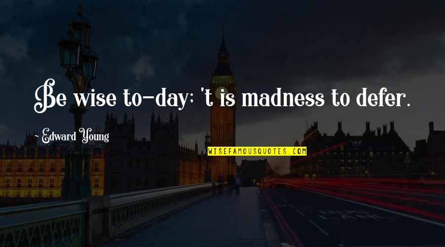 Nonliberal Quotes By Edward Young: Be wise to-day; 't is madness to defer. Nonliberal Quotes By Edward Young: Be wise to-day; 't is madness to defer.