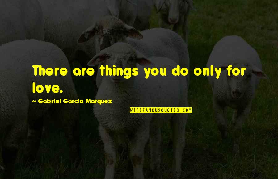 Nonlinear Quotes By Gabriel Garcia Marquez: There are things you do only for love.