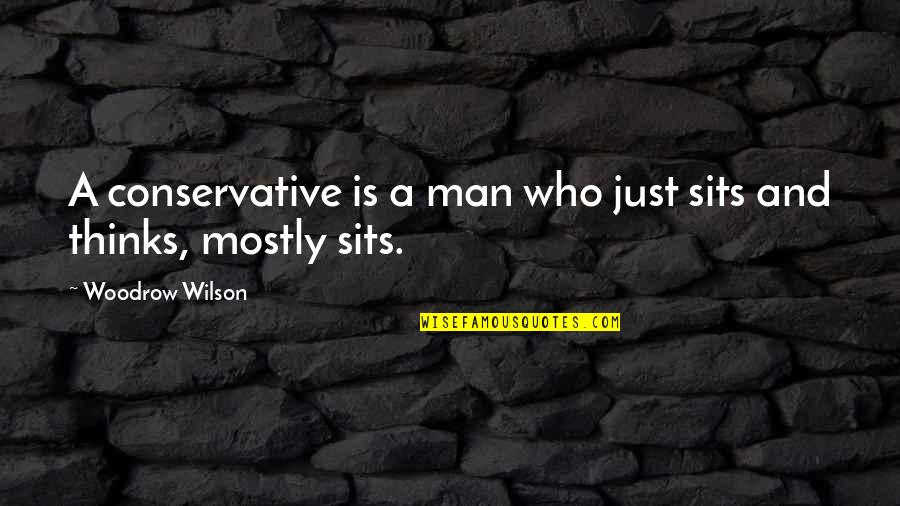 Nonlinguistic Strategies Quotes By Woodrow Wilson: A conservative is a man who just sits