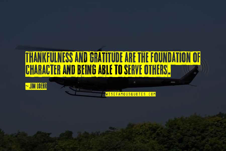 Nonliving Quotes By Jim Loehr: Thankfulness and gratitude are the foundation of character