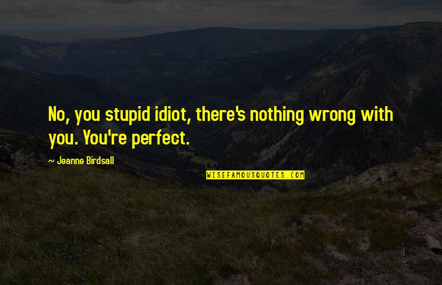 Nonlocal Connection Quotes By Jeanne Birdsall: No, you stupid idiot, there's nothing wrong with