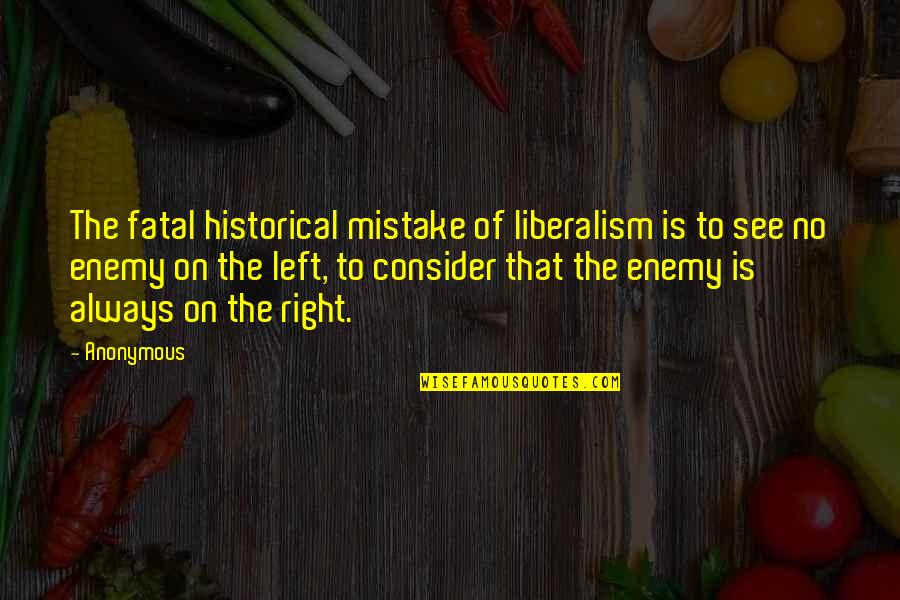 Nonlogic Quotes By Anonymous: The fatal historical mistake of liberalism is to