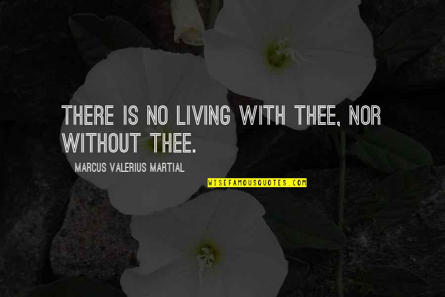Nonmani Quotes By Marcus Valerius Martial: There is no living with thee, nor without Nonmani Quotes By Marcus Valerius Martial: There is no living with thee, nor without