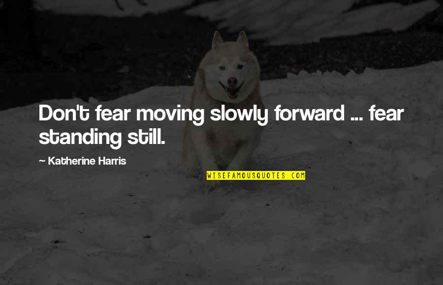 Nonmanifested Quotes By Katherine Harris: Don't fear moving slowly forward ... fear standing