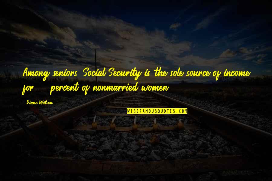 Nonmarried Quotes By Diane Watson: Among seniors, Social Security is the sole source Nonmarried Quotes By Diane Watson: Among seniors, Social Security is the sole source